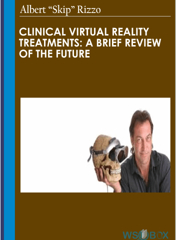 Clinical Virtual Reality Treatments: A Brief Review Of The Future – Albert “Skip” Rizzo