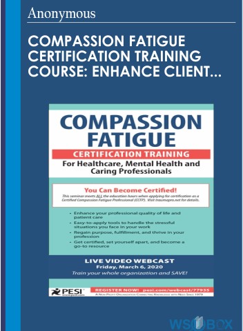 Compassion Fatigue Certification Training Course: Enhance Client Care, Regain Purpose, Manage Anxiety And Overcome Burnout