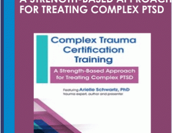Complex Trauma Certification Training: A Strength-Based Approach for Treating Complex PTSD – Arielle Schwartz