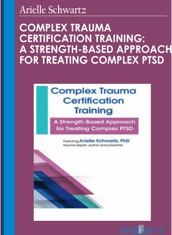 Complex Trauma Certification Training: A Strength-Based Approach For Treating Complex PTSD – Arielle Schwartz