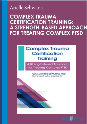 Complex Trauma Certification Training: A Strength-Based Approach for Treating Complex PTSD – Arielle Schwartz