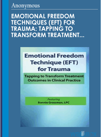 Emotional Freedom Techniques (EFT) For Trauma: Tapping To Transform Treatment Outcomes In Clinical Practice