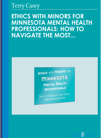 Ethics With Minors For Minnesota Mental Health Professionals: How To Navigate The Most Challenging Issues – Terry Casey