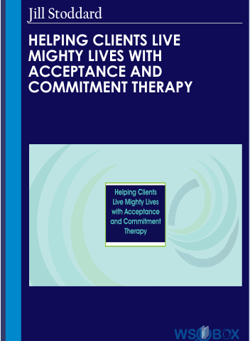 Helping Clients Live Mighty Lives With Acceptance And Commitment Therapy – Jill Stoddard