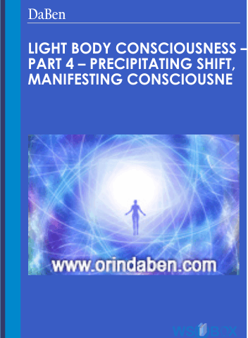 Light Body Consciousness – Part 4 – Precipitating Shift, Manifesting Consciousness – DaBen