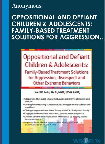 Oppositional And Defiant Children & Adolescents: Family-Based Treatment Solutions For Aggression, Disrespect And Other Extreme Behaviors