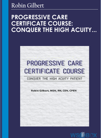 Progressive Care Certificate Course: Conquer The High Acuity Patient – Robin Gilbert