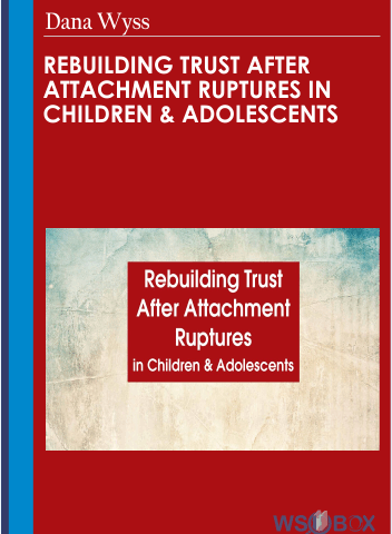 Rebuilding Trust After Attachment Ruptures In Children & Adolescents – Dana Wyss