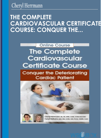 The Complete Cardiovascular Certificate Course: Conquer The Deteriorating Cardiac Patient – Cheryl Herrmann