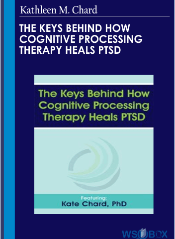 The Keys Behind How Cognitive Processing Therapy Heals PTSD – Kathleen M. Chard