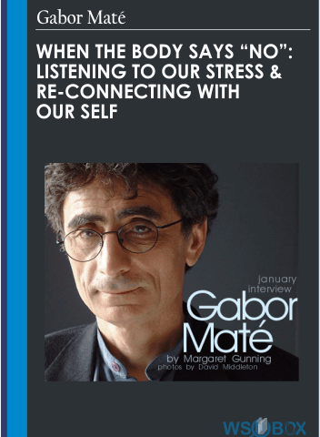 When The Body Says “No”: Listening To Our Stress & Re-connecting With Our Self – Gabor Maté