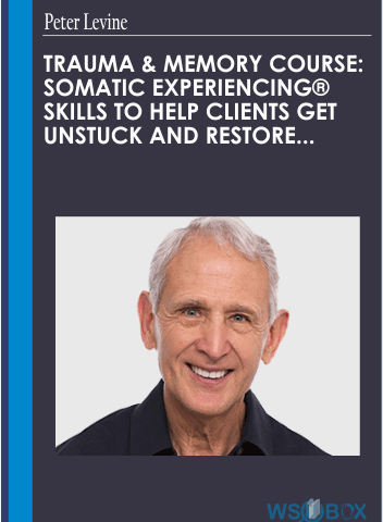Peter Levine, Ph.D.’s Trauma & Memory Course: Somatic Experiencing® Skills To Help Clients Get Unstuck And Restore Their Lives