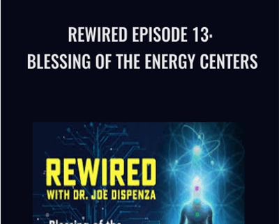 Rewired Episode 13: Blessing Of The Energy Centers – Joe Dispenza