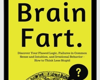 Brain Fart: Discover Your Flawed Logic, Failures In Common Sense And Intuition
