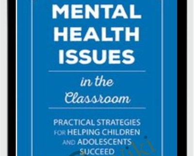 Mental Health Issues In The Classroom: Practical Strategies For Helping Children And Adolescents Succeed