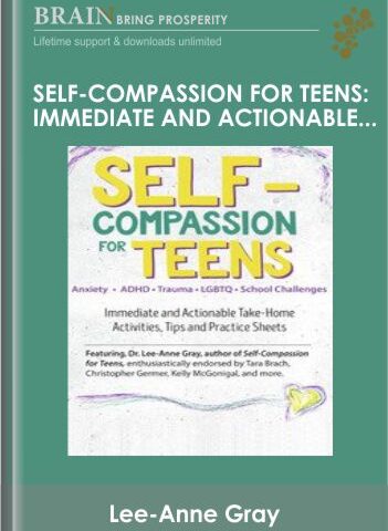 Self-Compassion For Teens: Immediate And Actionable Strategies To Increase Happiness And Resilience – Lee-Anne Gray
