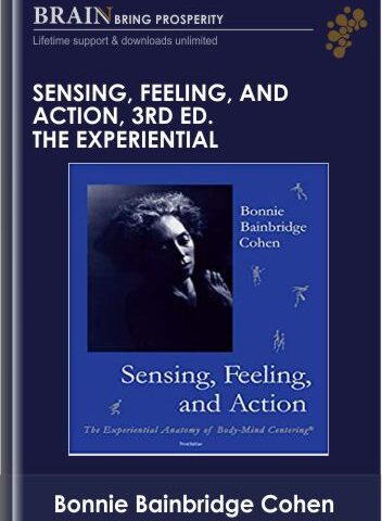 Sensing, Feeling, And Action, 3rd Ed. The Experiential Anatom – Bonnie Bainbridge Cohen