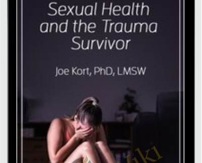 Sexual Health And The Trauma Survivor – Joe Kort