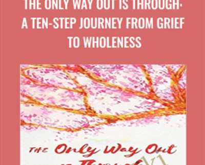 The Only Way Out Is Through: A Ten-Step Journey From Grief To Wholeness – Dr. Gail Gross