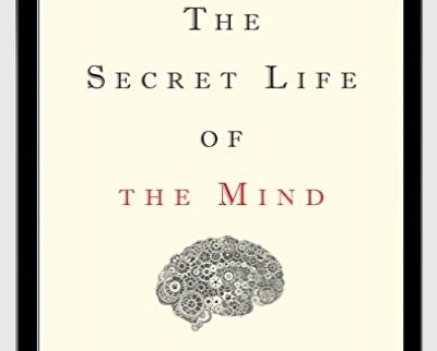 The Secret Life Of The Mind: How Your Brain Thinks, Feels, And Decides
