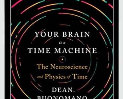 Your Brain Is A Time Machine: The Neuroscience And Physics Of Time