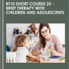 BT10 Short Course 25 - Brief Therapy with Children and Adolescents