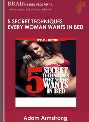 5 Secret Techniques Every Woman Wants In Bed By Adam Armstrong