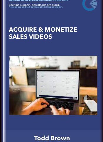 Acquire & Monetize Sales Videos – Todd Brown