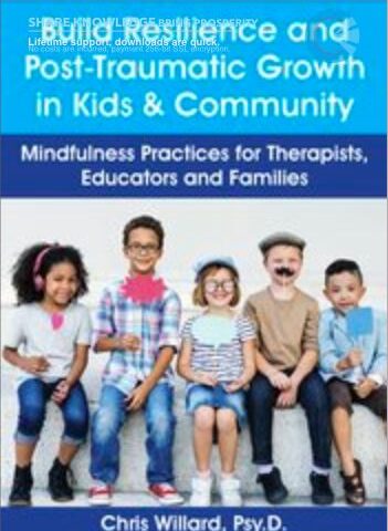 Build Resilience And Post-Traumatic Growth In Kids & Community: Mindfulness Practices For Therapists, Educators And Families – Christopher Willard