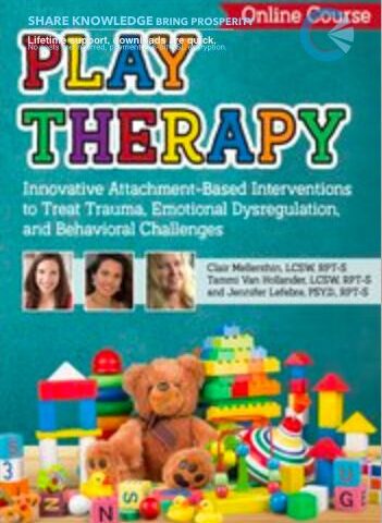 Play Therapy: Innovative Attachment-Based Interventions To Treat Trauma, Emotional Dysregulation, And Behavioral Challenges – Tammi Van Hollander & Jennifer Lefebre