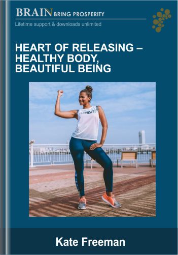 Heart Of Releasing-Healthy Body, Beautiful Being - Kate Freeman