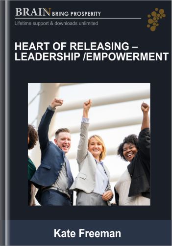 Heart Of Releasing-Leadership / Empowerment – Kate Freeman