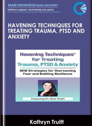 Havening Techniques® For Treating Trauma, PTSD And Anxiety: NEW Strategies For Overcoming Fear And Building Resilience – Dr. Kathryn Truitt