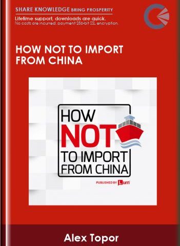 How Not To Import From China – Alex Topor