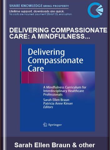 Delivering Compassionate Care: A Mindfulness Curriculum For Interdisciplinary Healthcare Professionals – Sarah Ellen Braun, Patricia Anne Kinser (Eds)