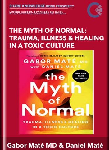 The Myth Of Normal: Trauma, Illness & Healing In A Toxic Culture – Gabor Maté MD And Daniel Maté