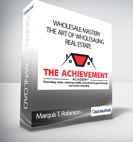 Marquis T. Robinson – Wholesale Mastery: The Art Of Wholesaling Real Estate