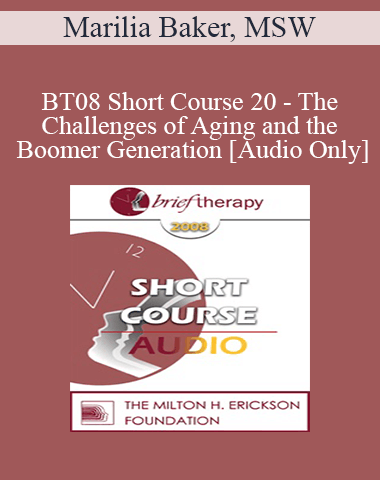 [Audio Only] BT08 Short Course 20 – The Challenges Of Aging And The Boomer Generation: Creating Lasting Solutions With Meaning And Purpose – Marilia Baker, MSW