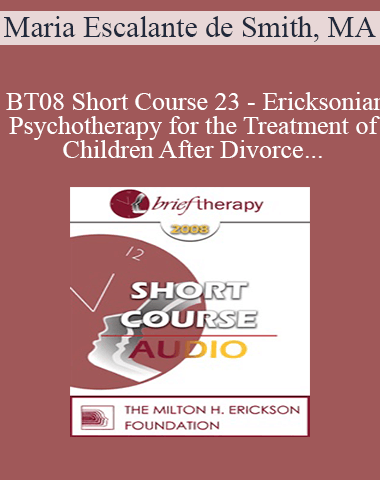 [Audio Only] BT08 Short Course 23 – Ericksonian Psychotherapy For The Treatment Of Children After Divorce – Maria Escalante De Smith, MA