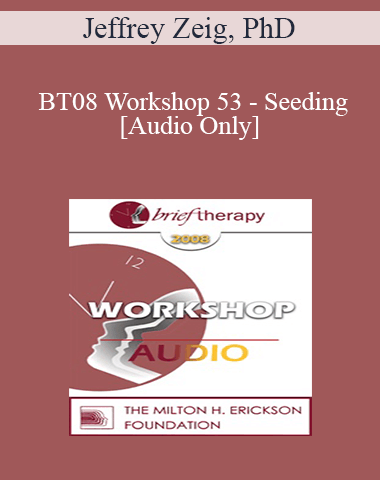 [Audio Only] BT08 Workshop 53 – Seeding – Jeffrey Zeig, PhD