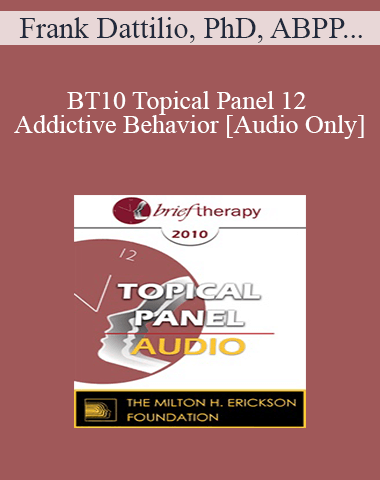 [Audio] BT10 Topical Panel 12 – Addictive Behavior – Frank Dattilio, PhD, ABPP, Esther Perel, MA, LMFT, Reid Wilson, PhD