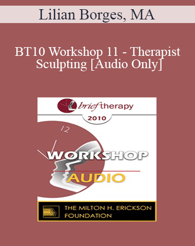 [Audio] BT10 Workshop 11 – Therapist Sculpting: An Experiential Method To Treat The Mentally Ill – Lilian Borges, MA