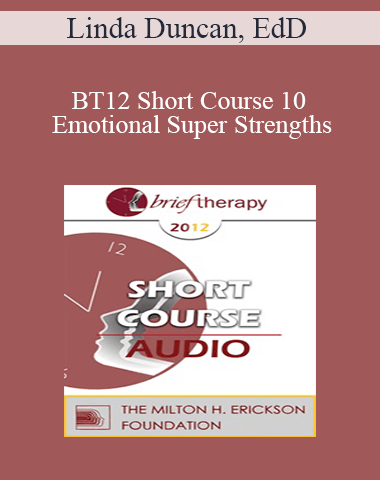 [Audio] BT12 Short Course 10 – Emotional Super Strengths: Transform Emotion, Transform The Person – Linda Duncan, EdD
