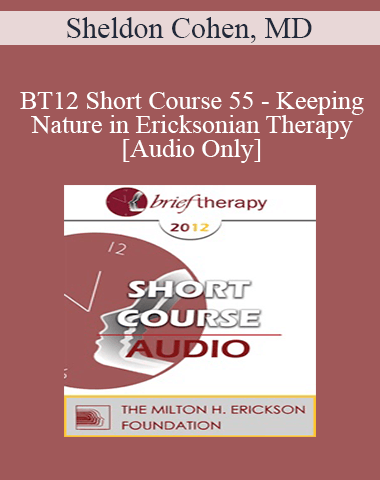 [Audio] BT12 Short Course 55 – Keeping Nature In Ericksonian Therapy – Sheldon Cohen, MD