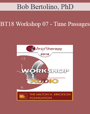 [Audio] BT18 Workshop 07 – Time Passages: Honoring The Past To Be Effective In The Present And Future – Bob Bertolino, PhD