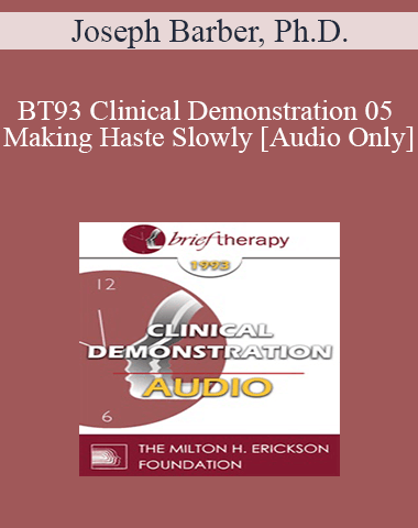 [Audio] BT93 Clinical Demonstration 05 – Making Haste Slowly – Joseph Barber, Ph.D.