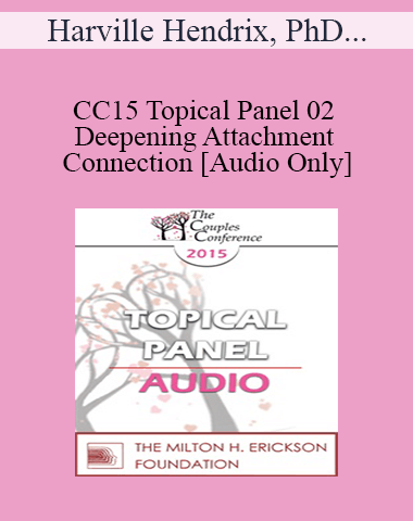 [Audio] CC15 Topical Panel 02 – Deepening Attachment And Connection – Harville Hendrix, PhD, Marion Solomon, And Stan Tatkin, PsyD
