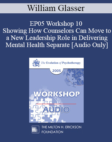 [Audio] EP05 Workshop 10 – Showing How Counselors Can Move To A New Leadership Role In Delivering Mental Health Separate From DSM-IV Diagnoses And Brain Drugs – William Glasser, M.D.