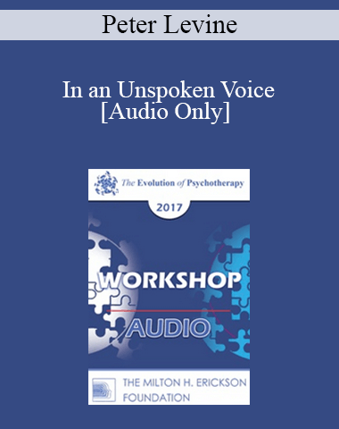 [Audio] EP17 Workshop 10 – In An Unspoken Voice: How The Body Released Trauma And Restores Goodness – Peter Levine, PhD