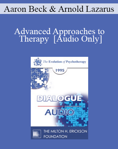 [Audio] EP95 Dialogue 09 – Advanced Approaches To Therapy – Aaron Beck, M.D. Arnold Lazarus, Ph.D.